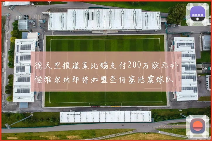 德天空报道莱比锡支付200万欧元补偿维尔纳即将加盟圣何塞地震球队