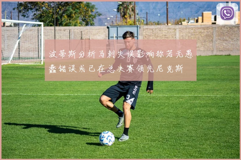 波蒂斯分析马刺失误影响称若无愚蠢错误或已在总决赛领先尼克斯