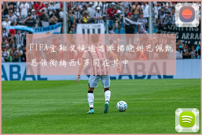 FIFA金靴奖候选名单揭晓姆巴佩凯恩领衔梅西C罗同在其中