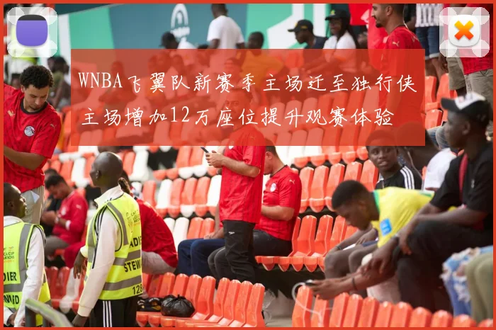 WNBA飞翼队新赛季主场迁至独行侠主场增加12万座位提升观赛体验