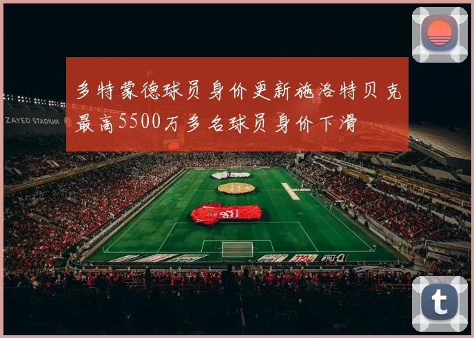 多特蒙德球员身价更新施洛特贝克最高5500万多名球员身价下滑