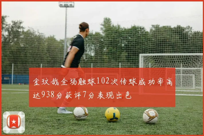 金玟哉全场触球102次传球成功率高达938分获评7分表现出色