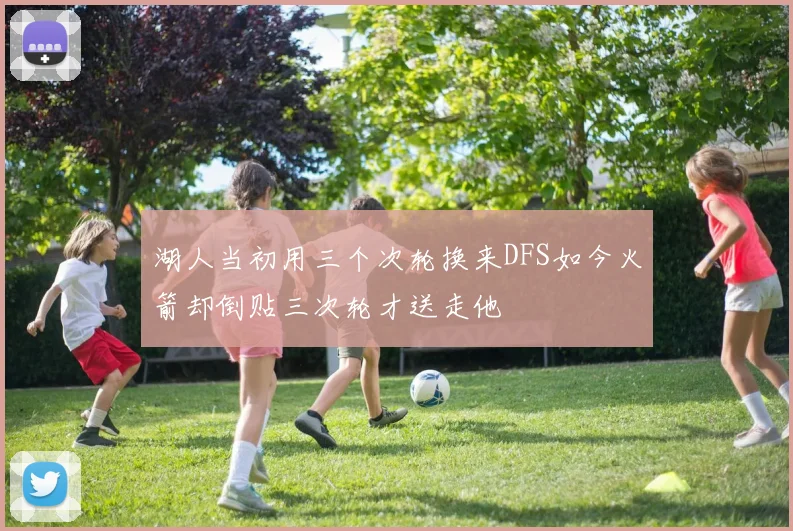 湖人当初用三个次轮换来DFS如今火箭却倒贴三次轮才送走他