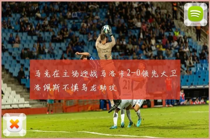马竞在主场迎战马洛卡2-0领先大卫洛佩斯不慎乌龙助攻