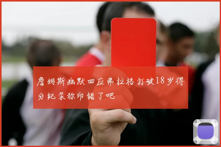 詹姆斯幽默回应弗拉格打破18岁得分纪录称印错了吧