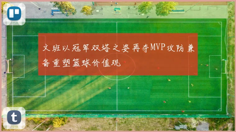 文班以冠军双塔之姿再夺MVP攻防兼备重塑篮球价值观