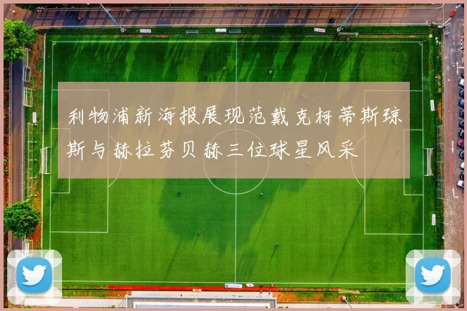 利物浦新海报展现范戴克柯蒂斯琼斯与赫拉芬贝赫三位球星风采